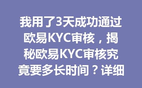 我用了3天成功通过欧易KYC审核，揭秘欧易KYC审核究竟要多长时间？详细分析2026年最新KYC流程！