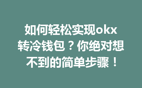 如何轻松实现okx转冷钱包?你绝对想不到的简单步骤! 如何轻松实现okx转冷钱包?你绝对想不到的简单步骤!