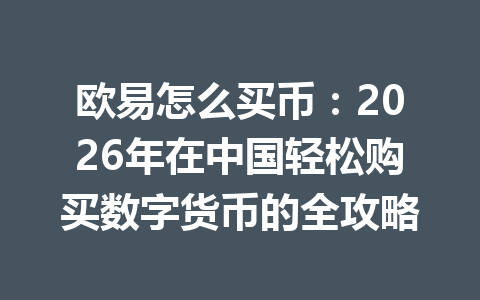 欧易怎么买币:2026年在中国轻松购买数字货币的全攻略 欧易怎么买币:2026年在中国轻松购买数字货币的全攻略