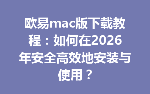 欧易mac版下载教程：如何在2026年安全高效地安装与使用？