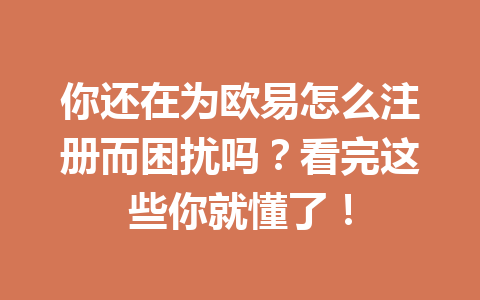 你还在为欧易怎么注册而困扰吗？看完这些你就懂了！