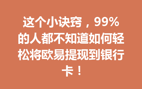 这个小诀窍，99%的人都不知道如何轻松将欧易提现到银行卡！
