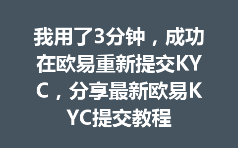 我用了3分钟，成功在欧易重新提交KYC，分享最新欧易KYC提交教程