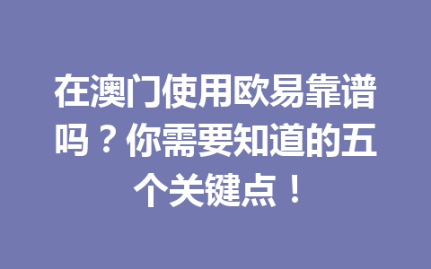 在澳门使用欧易靠谱吗？你需要知道的五个关键点！