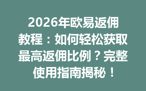 2026年欧易返佣教程:如何轻松获取最高返佣比例?完整使用指南揭秘! 2026年欧易返佣教程:如何轻松获取最高返佣比例?完整使用指南揭秘!