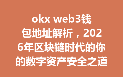 okx web3钱包地址解析,2026年区块链时代的你的数字资产安全之道? okx web3钱包地址解析,2026年区块链时代的你的数字资产安全之道?