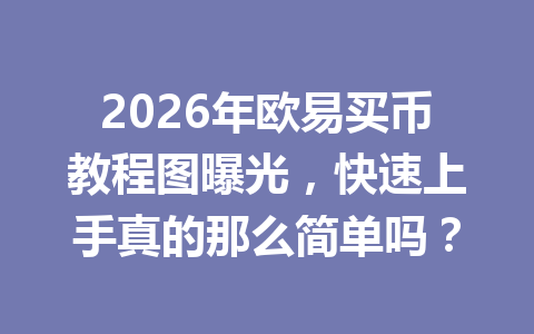 2026年欧易买币教程图曝光，快速上手真的那么简单吗？