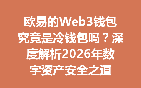 欧易的Web3钱包究竟是冷钱包吗？深度解析2026年数字资产安全之道