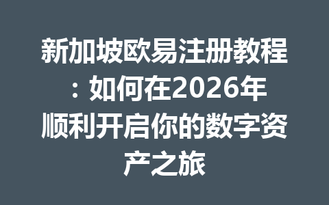 新加坡欧易注册教程：如何在2026年顺利开启你的数字资产之旅