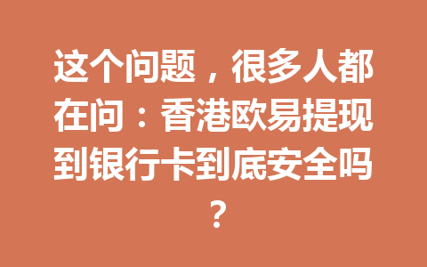 这个问题，很多人都在问：香港欧易提现到银行卡到底安全吗？