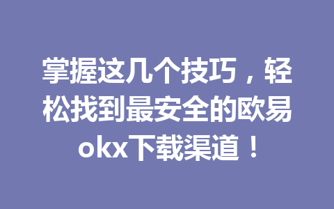 掌握这几个技巧，轻松找到最安全的欧易okx下载渠道！