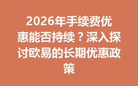 2026年手续费优惠能否持续?深入探讨欧易的长期优惠政策 2026年手续费优惠能否持续?深入探讨欧易的长期优惠政策