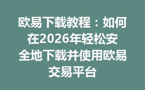 欧易下载教程：如何在2026年轻松安全地下载并使用欧易交易平台