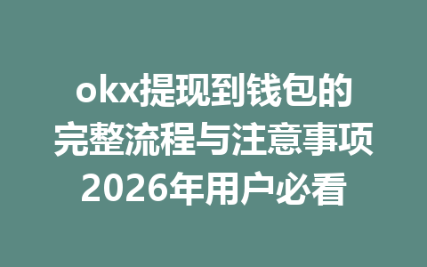 okx提现到钱包的完整流程与注意事项2026年用户必看 okx提现到钱包的完整流程与注意事项2026年用户必看