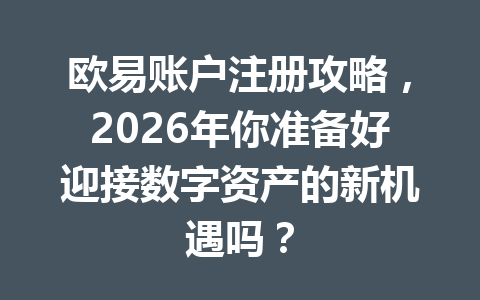 欧易账户注册攻略,2026年你准备好迎接数字资产的新机遇吗? 欧易账户注册攻略,2026年你准备好迎接数字资产的新机遇吗?