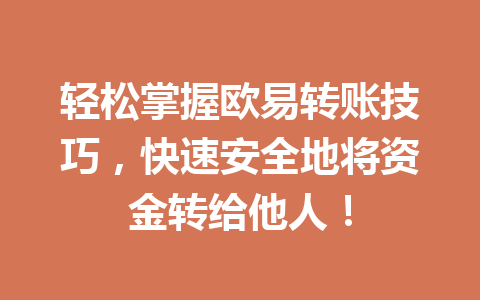 轻松掌握欧易转账技巧,快速安全地将资金转给他人! 轻松掌握欧易转账技巧,快速安全地将资金转给他人!