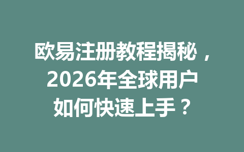 欧易注册教程揭秘，2026年全球用户如何快速上手？