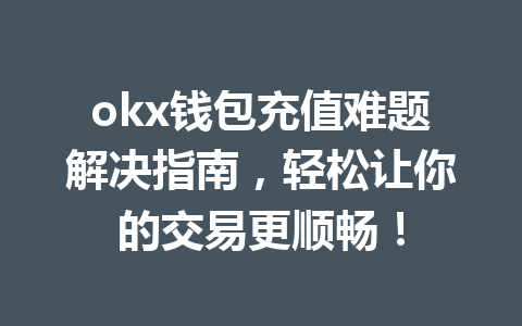 okx钱包充值难题解决指南，轻松让你的交易更顺畅！