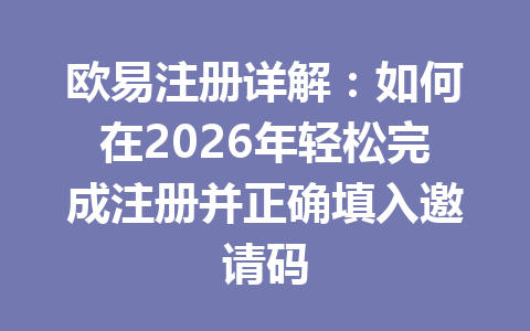 欧易注册详解：如何在2026年轻松完成注册并正确填入邀请码