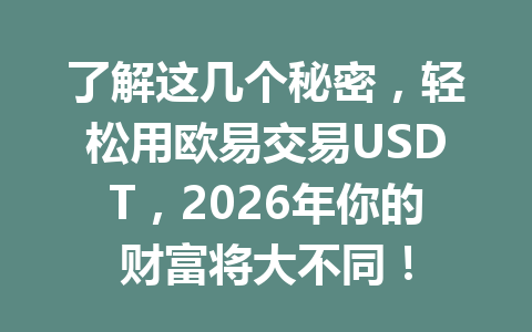 了解这几个秘密，轻松用欧易交易USDT，2026年你的财富将大不同！