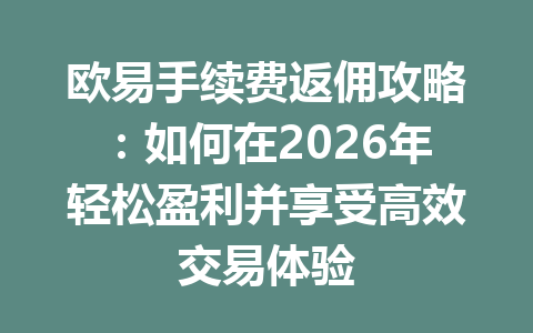 欧易手续费返佣攻略：如何在2026年轻松盈利并享受高效交易体验