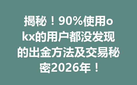 揭秘！90%使用okx的用户都没发现的出金方法及交易秘密2026年！