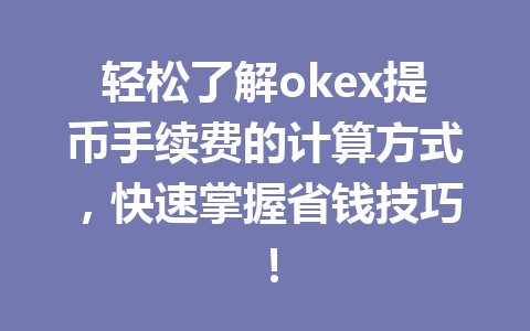 轻松了解okex提币手续费的计算方式，快速掌握省钱技巧！