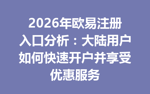 2026年欧易注册入口分析:大陆用户如何快速开户并享受优惠服务 2026年欧易注册入口分析:大陆用户如何快速开户并享受优惠服务