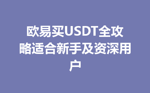 欧易买USDT全攻略适合新手及资深用户 欧易买USDT全攻略适合新手及资深用户