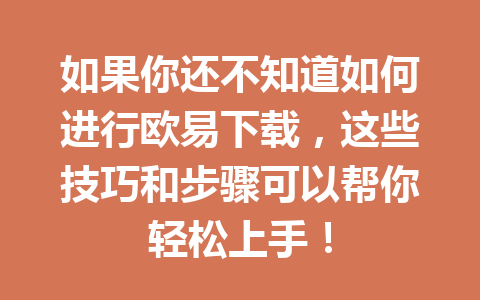 如果你还不知道如何进行欧易下载，这些技巧和步骤可以帮你轻松上手！