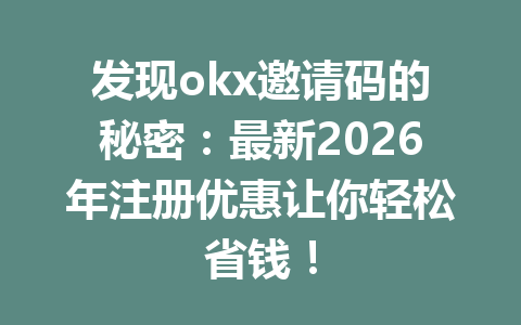 发现okx邀请码的秘密：最新2026年注册优惠让你轻松省钱！