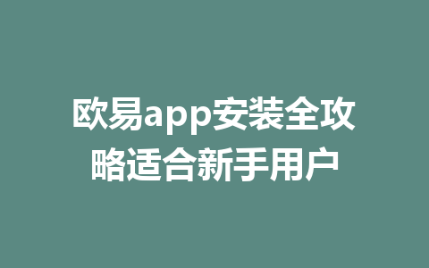 欧易app安装全攻略适合新手用户