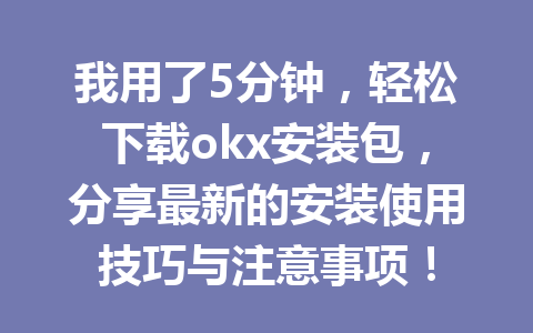 我用了5分钟,轻松下载okx安装包,分享最新的安装使用技巧与注意事项! 我用了5分钟,轻松下载okx安装包,分享最新的安装使用技巧与注意事项!