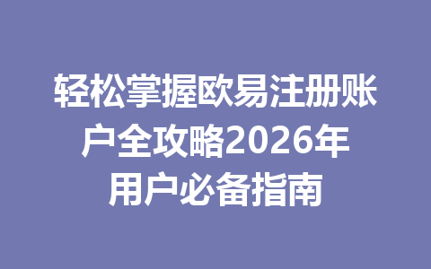 轻松掌握欧易注册账户全攻略2026年用户必备指南