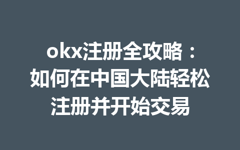 okx注册全攻略:如何在中国大陆轻松注册并开始交易 okx注册全攻略:如何在中国大陆轻松注册并开始交易