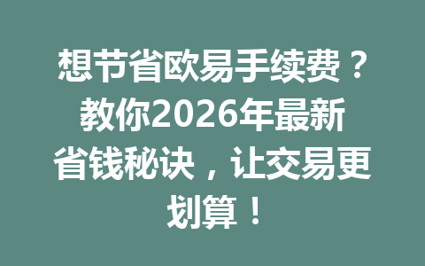 想节省欧易手续费？教你2026年最新省钱秘诀，让交易更划算！