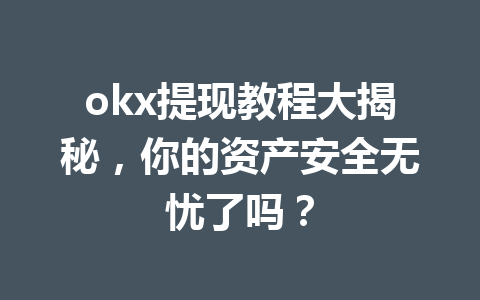 okx提现教程大揭秘,你的资产安全无忧了吗? okx提现教程大揭秘,你的资产安全无忧了吗?