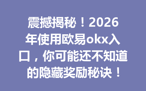 震撼揭秘！2026年使用欧易okx入口，你可能还不知道的隐藏奖励秘诀！