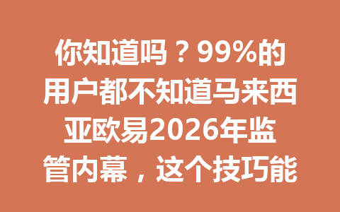 你知道吗?99%的用户都不知道马来西亚欧易2026年监管内幕,这个技巧能避免风险! 你知道吗?99%的用户都不知道马来西亚欧易2026年监管内幕,这个技巧能避免风险!