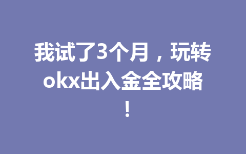 我试了3个月，玩转okx出入金全攻略！