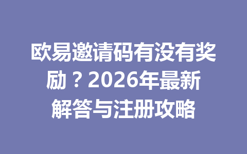 欧易邀请码有没有奖励？2026年最新解答与注册攻略