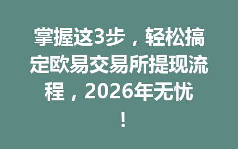 掌握这3步，轻松搞定欧易交易所提现流程，2026年无忧！