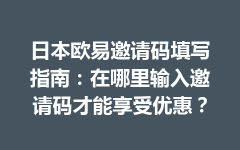 日本欧易邀请码填写指南：在哪里输入邀请码才能享受优惠？