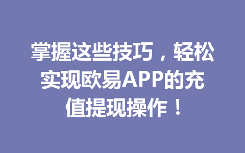 掌握这些技巧，轻松实现欧易APP的充值提现操作！