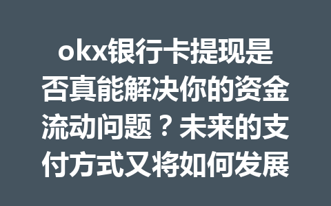 okx银行卡提现是否真能解决你的资金流动问题？未来的支付方式又将如何发展？