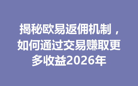揭秘欧易返佣机制，如何通过交易赚取更多收益2026年