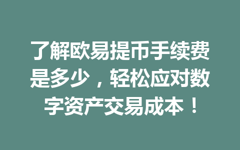 了解欧易提币手续费是多少,轻松应对数字资产交易成本! 了解欧易提币手续费是多少,轻松应对数字资产交易成本!