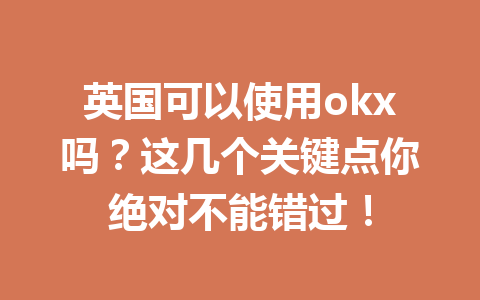 英国可以使用okx吗?这几个关键点你绝对不能错过! 英国可以使用okx吗?这几个关键点你绝对不能错过!