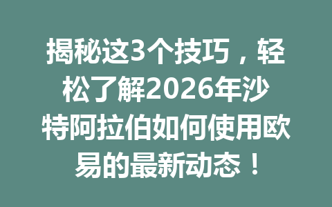 揭秘这3个技巧，轻松了解2026年沙特阿拉伯如何使用欧易的最新动态！