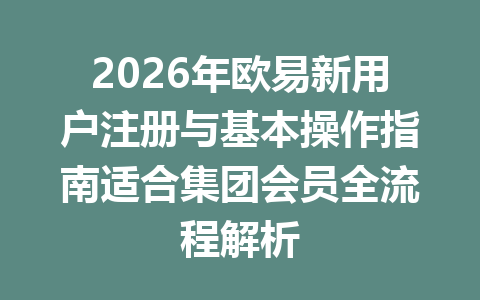 2026年欧易新用户注册与基本操作指南适合集团会员全流程解析 2026年欧易新用户注册与基本操作指南适合集团会员全流程解析